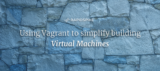 Using Vagrant to simplify building Virtual Machines