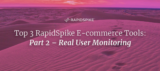 Top 3 RapidSpike E-commerce Tools: Part 2 – Real User Monitoring