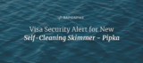 Visa Security Alert for New Self-Cleaning Skimmer - Pipka