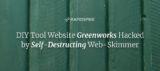 DIY Tool Website Greenworks Hacked by Self-Destructing Web-Skimmer