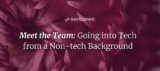 Meet the Team- Going into Tech from a Non-tech Background