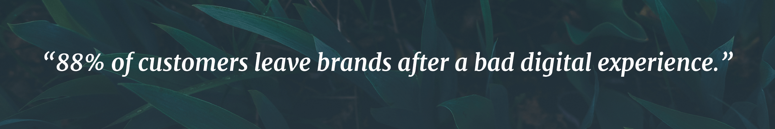 88% of Customer leave brands after a bad digital experience.